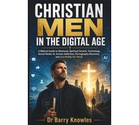 Christian Men in the Digital Age: A Biblical Guide to Manhood, Spiritual Growth, Technology, Social Media, AI, Screen Addiction, Pornography Recovery, and Live Boldly for Christ