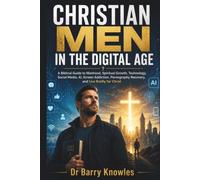Christian Men in the Digital Age: A Biblical Guide to Manhood, Spiritual Growth, Technology, Social Media, AI, Screen Addiction, Pornography Recovery, and Live Boldly for Christ