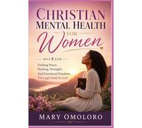 Christian Mental Health For Women: Finding Peace, Healing, Strength, And Emotional Freedom Through Faith In God