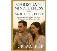 CHRISTIAN MINDFULNESS FOR ANXIETY RELIEF: Practical Exercises to Calm Your Mind, Reduce Worry, and Trust God Daily