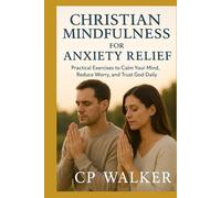 CHRISTIAN MINDFULNESS FOR ANXIETY RELIEF: Practical Exercises to Calm Your Mind, Reduce Worry, and Trust God Daily