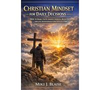 CHRISTIAN MINDSET FOR DAILY DECISIONS: HOW TO MAKE FAITH-BASED CHOICES, BUILD WISDOM, AND LIVE INTENTIONALLY ONE STEP AT A TIME
