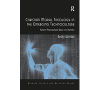 Christian Moral Theology in the Emerging Technoculture: From Posthuman Back to Human (Routledge Science and Religion Series)