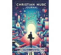 Christian Music Journal - A Comprehensive Guide for Worship Leaders: Harmonising Faith and Creativity: A Worship Leader's Guide to Crafting Inspiring Christian Music