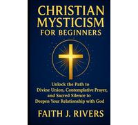 Christian Mysticism for Beginners: Unlock the Path to Divine Union, Contemplative Prayer, and Sacred Silence to Deepen Your Relationship with God ... & Spiritual Warfare for Daily Strength)