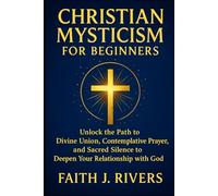 Christian Mysticism for Beginners: Unlock the Path to Divine Union, Contemplative Prayer, and Sacred Silence to Deepen Your Relationship with God ... & Spiritual Warfare for Daily Strength)