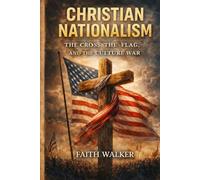 Christian Nationalism: The Cross, The Flag and The Culture War: A Christian Examination of Faith, Patriotism, Politics, Power, National Identity, ... Church’s Allegiance to Christ Above Country
