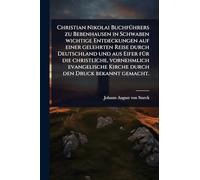 Christian Nikolai BuchfÃ1/4hrers zu Bebenhausen in Schwaben wichtige Entdeckungen auf einer gelehrten Reise durch Deutschland und aus Eifer fÃ1/4r die ... Kirche durch den Druck bekannt gemacht.