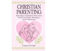 Christian Parenting: Raising Confident, Pre-teen Girls in Faith, Identity, and Character