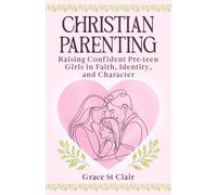 Christian Parenting: Raising Confident, Pre-teen Girls in Faith, Identity, and Character