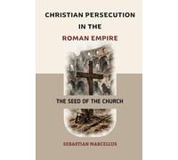 Christian Persecution in the Roman Empire: The Seed of the Church