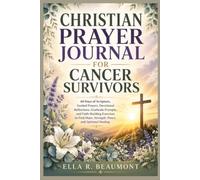 Christian Prayer Journal For Cancer Survivors: 60 Days of Scripture, Guided Prayers, Devotional Reflections, Gratitude Prompts, and Faith-Building ... Hope, Strength, Peace, and Spiritual Healing