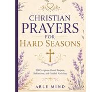 Christian Prayers for Hard Seasons: 200 Honest Prayers for Grief, Anxiety, Waiting, Illness, Financial Struggles, Relationship Pain, and Starting Over ... Reflections, and Faith-Building Activities