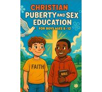 Christian Puberty and Sex Education for Boys Ages 8-12: A Faith-Based Guide to Biblical Puberty, Growing Up, God’s Design for Boys, Body Changes, ... Relationships, and Christian Sex Ed for Kids