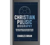 CHRISTIAN PULISIC BIOGRAPHY: Breaking Barriers and Building Dreams: The Story of Christian Pulisic’s Legacy