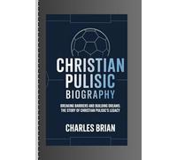 CHRISTIAN PULISIC BIOGRAPHY: Breaking Barriers and Building Dreams: The Story of Christian Pulisic’s Legacy