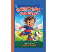 Christian Pulisic Biography for Kids: From Small Town Dreams to Soccer Stardom - The Inspiring Journey of America’s Youngest Football Hero
