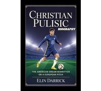 CHRISTIAN PULISIC BIOGRAPHY: The American Dream Rewritten on a European Pitch