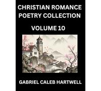 Christian Romance Poetry Collection (Part 10)- Love's Divine Hymn, the Beloved's Song, Verses of Faith and Passion, Anthology of Eternal Embrace and Sacred Whispers, Poems of Love and Devotion