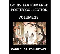 Christian Romance Poetry Collection (Part 15)- Love's Divine Hymn, the Beloved's Song, Verses of Faith and Passion, Anthology of Eternal Embrace and Sacred Whispers, Poems of Love and Devotion