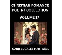 Christian Romance Poetry Collection (Part 17)- Love's Divine Hymn, the Beloved's Song, Verses of Faith and Passion, Anthology of Eternal Embrace and Sacred Whispers, Poems of Love and Devotion