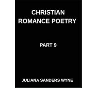 Christian Romance Poetry (Part 9)- Sacred Embrace, Poems of Holy Union, Divine Intimacy, and Love's Transcendent Covenant: Poems of Covenant and ... Weaving Love Through Scripture's Light
