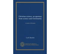 Christian science, an apostasy from science and Christianity: a course of lectures
