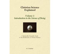 Christian Science Explained, Volume 1: Introduction to the Science of Being: A Spiritually Scientific Study of the Rudiments of Divine Science (Christian Science Explained Book Series)