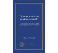 Christian Science: its religious philosophy: A lecture delivered by Hon. Clarence A. Buskirk, C.S. as a member of the Board of Lectureship of the First Church of Christ, Scientist, in Boston, Mass