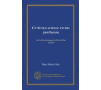 Christian science versus pantheism: and other messages to the mother church