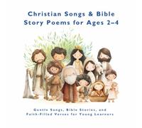 Christian Songs & Bible Story Poems for Ages 2-4: Gentle Songs, Bible Stories, and Faith-Filled Verses for Young Learners (Books for Babies to Age 4: Stories, Rhymes, and Classics for Young Learners)