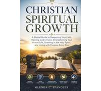 Christian Spiritual Growth: A Biblical Guide to Deepening Your Faith, Hearing God's Voice, Strengthening Your Prayer Life, Growing in the Holy Spirit, and Living with Purpose Every Day