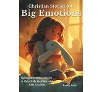Christian Stories for Big Emotions: Calming Bedtime Stories to Help Kids Feel Safe, Calm, and Less Anxious (Faith & Feelings Stories for Kids)