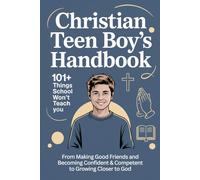 Christian Teen Boy’s Handbook: 101+ Things School Won’t Teach You - From Making Good Friends and Becoming Confident & Competent to Growing Closer to God (and Everything In Between)