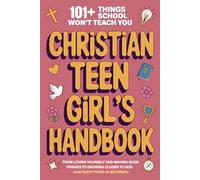 Christian Teen Girl’s Handbook: 101+ Things School Won’t Teach You - From Loving Yourself and Making Good Friends to Growing Closer to God (and Everything In Between)