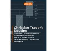 Christian Trader's Routine: Developing a morning routine for traders based on Christian principles, technical focus, disciplined mindset, and emotional preparation.