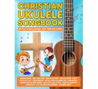 Christian Ukulele Songbook: 60 Fun & Easy Songs with TAB and Lyrics (Beginner Ukulele Songbooks)