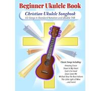 Christian Ukulele Songbook: Beginner Ukulele Book (Accurate Sheet Music - 60 Songs) (Beginner Ukulele Books)