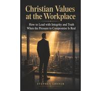 Christian Values at the Workplace: How to Lead with Integrity and Truth When the Pressure to Compromise Is Real (BIBLICAL WISDOM FOR MODERN LIFE)