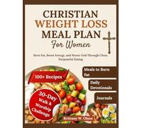 Christian Weight Loss Meal Plan for Women: Burn Fat, Boost Energy, and Honor God Through Clean, Purposeful Eating