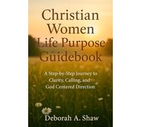 Christian women Life Purpose Guidebook: A Step by Step Journey to Clarity, Calling, and God Centered Direction