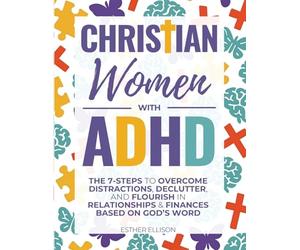 Christian Women with ADHD: The 7-Steps to Overcome Distractions, Declutter, and Flourish in Relationships & Finances Based on God's Word