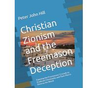 Christian Zionism and the Freemason Deception: Exposing the Freemasons' Crusade to Eradicate Christianity and Their Plot to Destroy the World