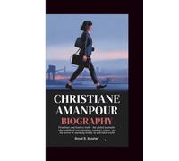 CHRISTIANE AMANPOUR BIOGRAPHY: Frontlines and Fearless Truth - The Global Journalist Who Redefined War Reporting, Women's Voices, and the Power of Speaking Boldly in a Divided World
