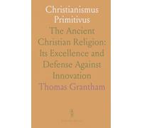 Christianismus Primitivus: The Ancient Christian Religion: Its Excellence and Defense Against Innovation
