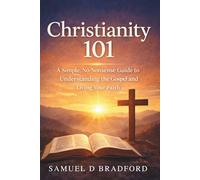 Christianity 101: A Simple, No-Nonsense Guide to Understanding the Gospel and Living Your Faith