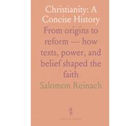 Christianity: A Concise History: From origins to reform - how texts, power, and belief shaped the faith