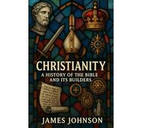 Christianity: A History of the Bible and Its Builders