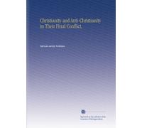 Christianity and Anti-Christianity in Their Final Conflict,