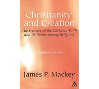 Christianity and Creation: The Essence Of The Christian Faith And Its Future Among Religions